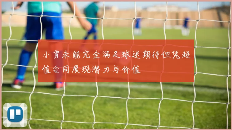 小贾未能完全满足球迷期待但凭超值合同展现潜力与价值