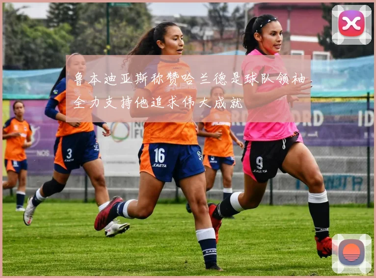 鲁本迪亚斯称赞哈兰德是球队领袖全力支持他追求伟大成就