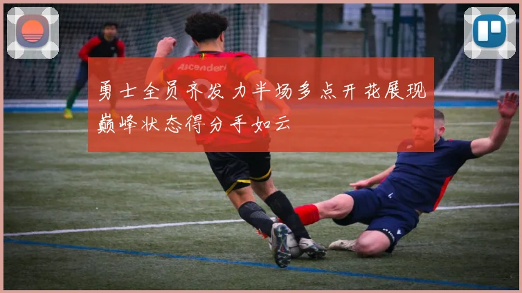 勇士全员齐发力半场多点开花展现巅峰状态得分手如云