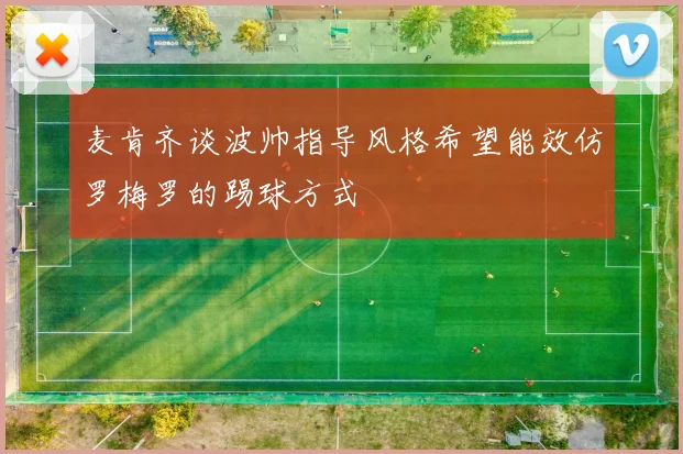 麦肯齐谈波帅指导风格希望能效仿罗梅罗的踢球方式