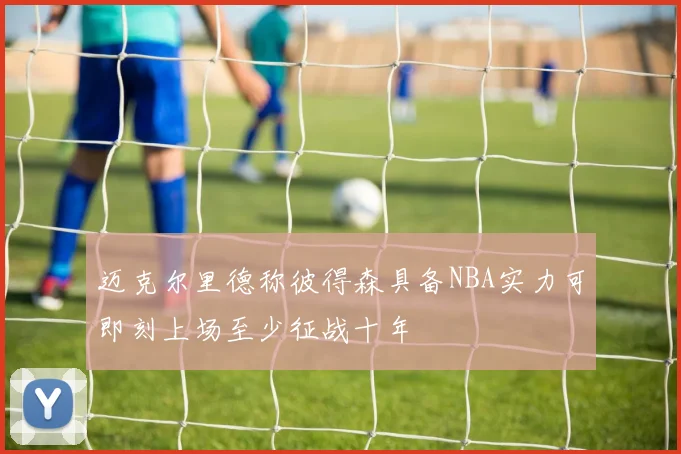 迈克尔里德称彼得森具备NBA实力可即刻上场至少征战十年