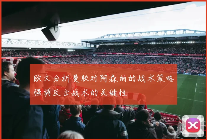 欧文分析曼联对阿森纳的战术策略强调反击战术的关键性