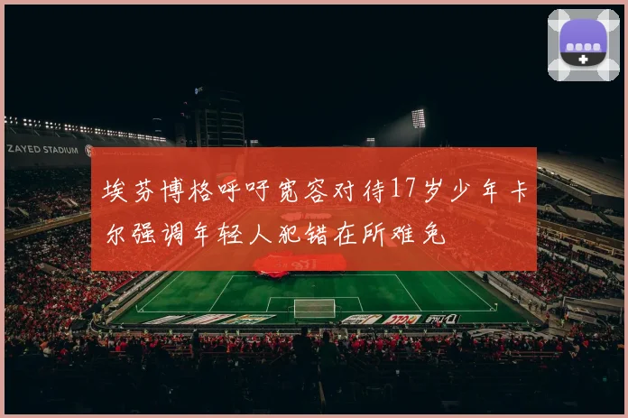 埃芬博格呼吁宽容对待17岁少年卡尔强调年轻人犯错在所难免