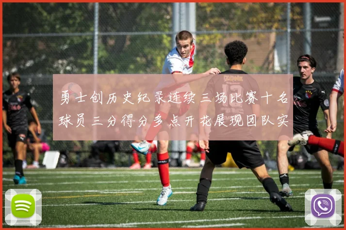勇士创历史纪录连续三场比赛十名球员三分得分多点开花展现团队实力