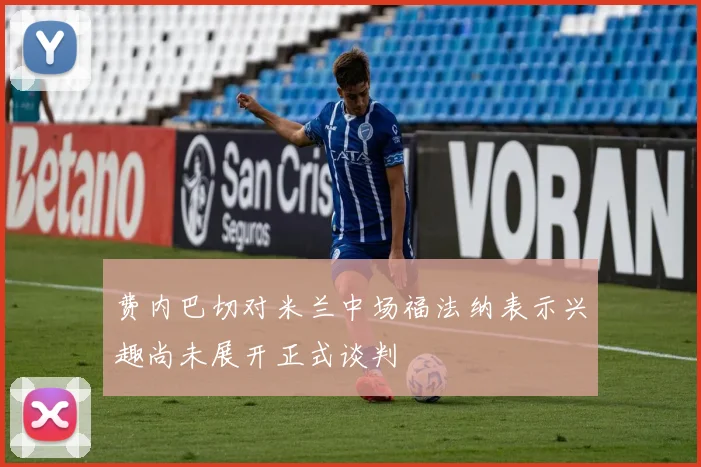 费内巴切对米兰中场福法纳表示兴趣尚未展开正式谈判