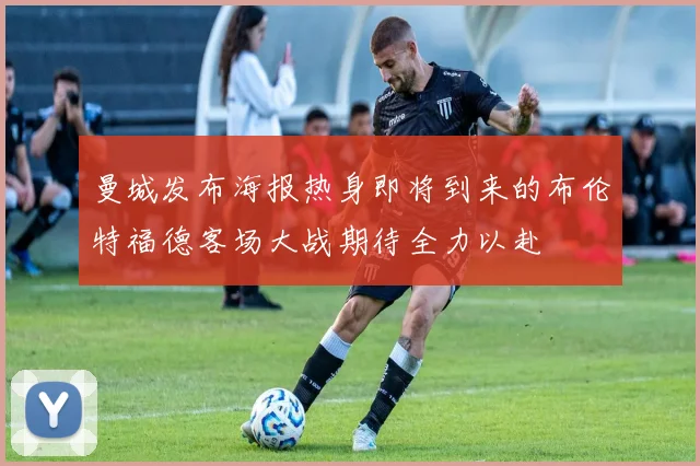 曼城发布海报热身即将到来的布伦特福德客场大战期待全力以赴