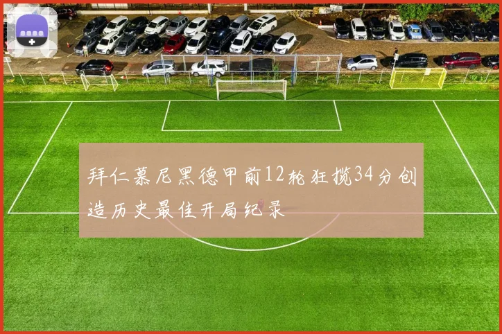 拜仁慕尼黑德甲前12轮狂揽34分创造历史最佳开局纪录