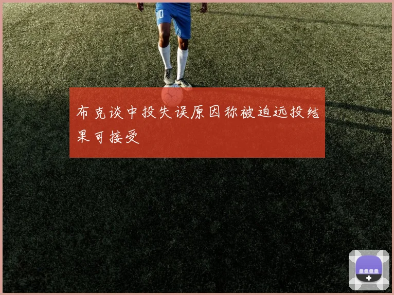 布克谈中投失误原因称被迫远投结果可接受