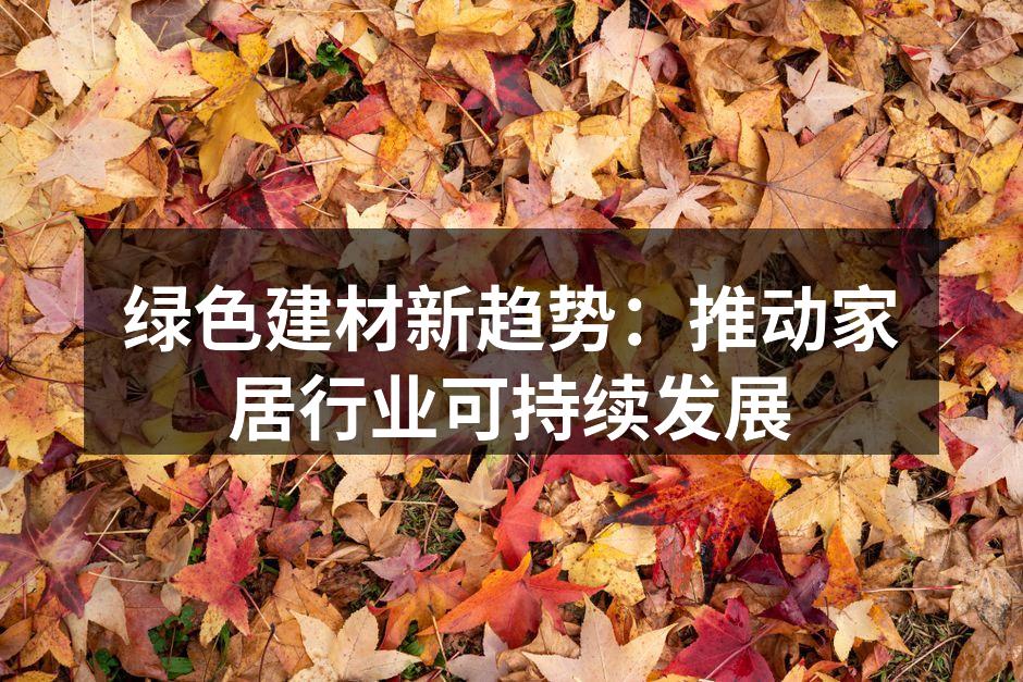 绿色建材新趋势：推动家居行业可持续发展