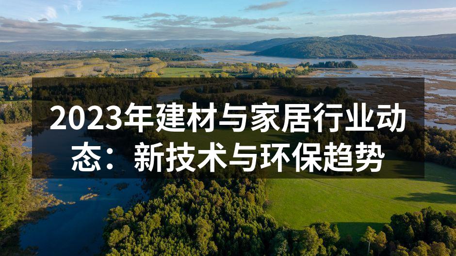 2023年建材与家居行业动态：新技术与环保趋势