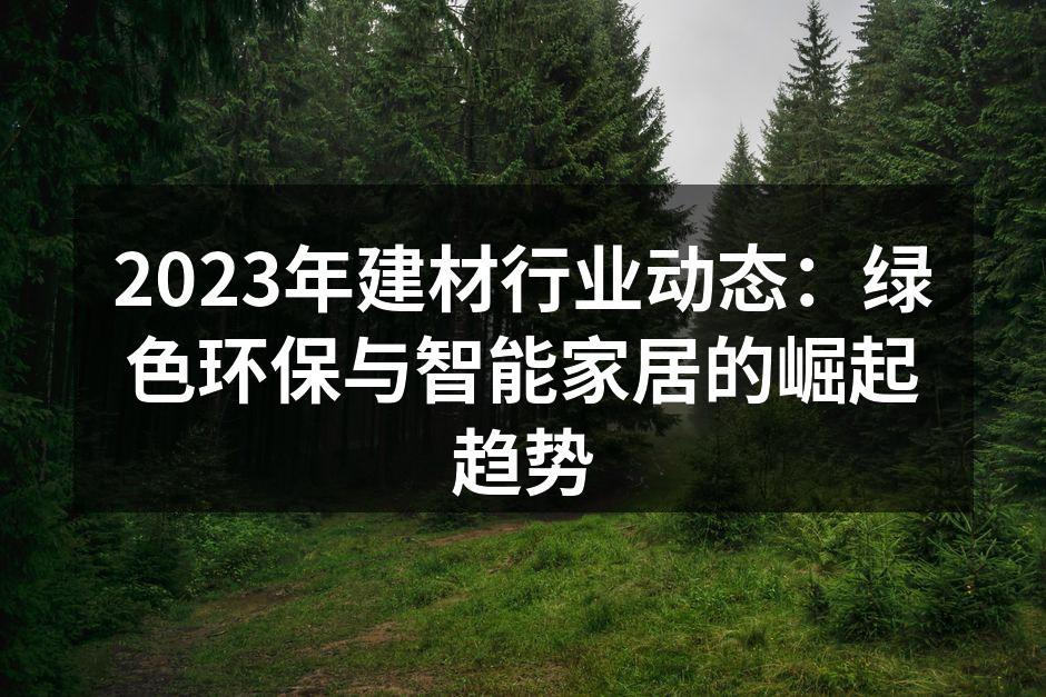 2023年建材行业动态：绿色环保与智能家居的崛起趋势