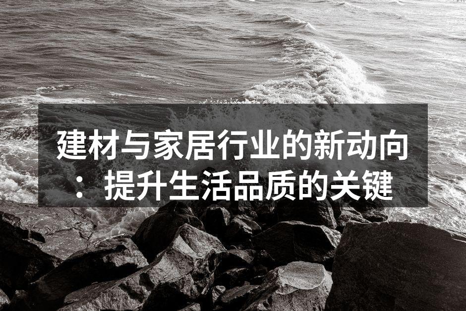 建材与家居行业的新动向：提升生活品质的关键