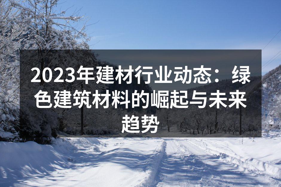 2023年建材行业动态：绿色建筑材料的崛起与未来趋势